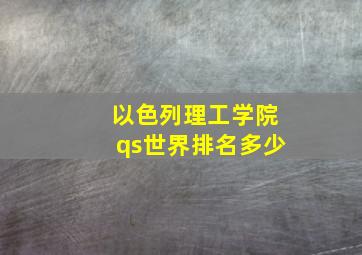 以色列理工学院qs世界排名多少