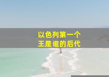 以色列第一个王是谁的后代