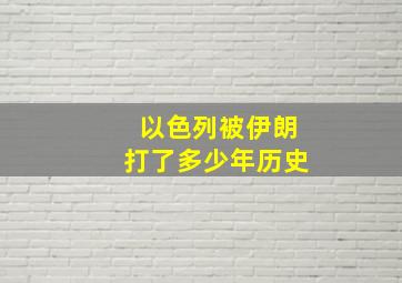 以色列被伊朗打了多少年历史