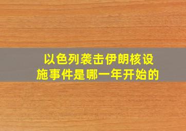 以色列袭击伊朗核设施事件是哪一年开始的