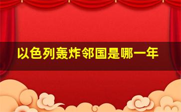 以色列轰炸邻国是哪一年