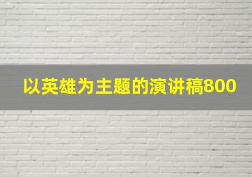 以英雄为主题的演讲稿800