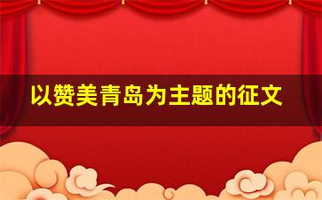 以赞美青岛为主题的征文