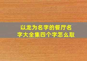 以龙为名字的餐厅名字大全集四个字怎么取