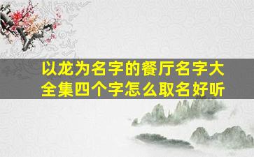 以龙为名字的餐厅名字大全集四个字怎么取名好听