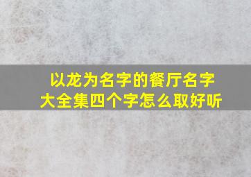 以龙为名字的餐厅名字大全集四个字怎么取好听