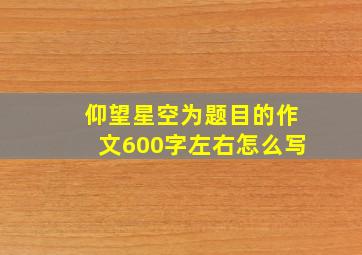 仰望星空为题目的作文600字左右怎么写