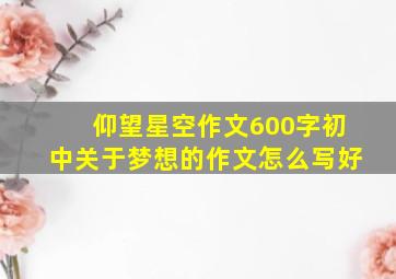 仰望星空作文600字初中关于梦想的作文怎么写好