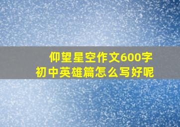 仰望星空作文600字初中英雄篇怎么写好呢