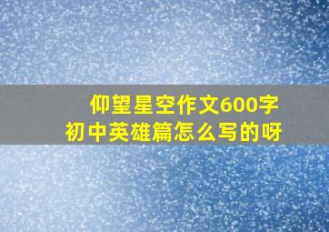 仰望星空作文600字初中英雄篇怎么写的呀