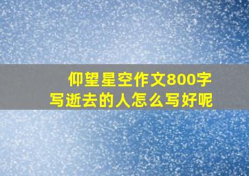 仰望星空作文800字写逝去的人怎么写好呢