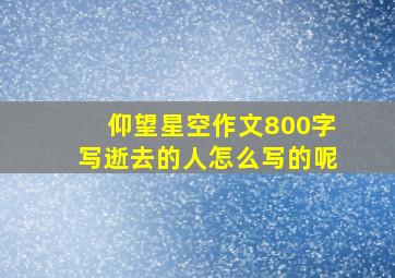 仰望星空作文800字写逝去的人怎么写的呢