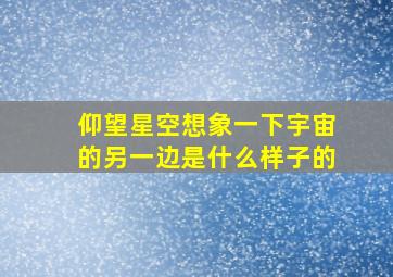 仰望星空想象一下宇宙的另一边是什么样子的