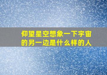 仰望星空想象一下宇宙的另一边是什么样的人