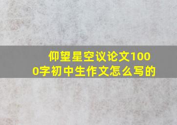 仰望星空议论文1000字初中生作文怎么写的