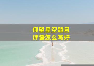 仰望星空题目评语怎么写好