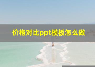 价格对比ppt模板怎么做