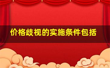 价格歧视的实施条件包括