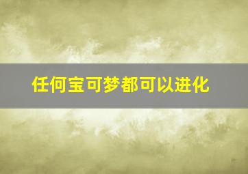 任何宝可梦都可以进化