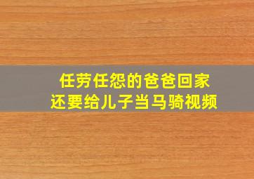 任劳任怨的爸爸回家还要给儿子当马骑视频