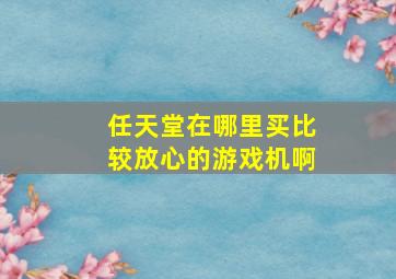 任天堂在哪里买比较放心的游戏机啊