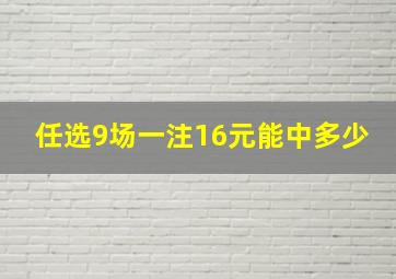 任选9场一注16元能中多少