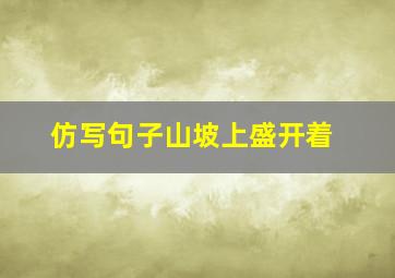 仿写句子山坡上盛开着