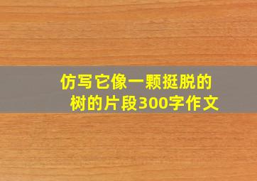 仿写它像一颗挺脱的树的片段300字作文