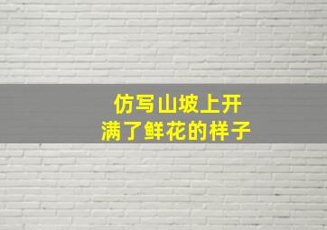 仿写山坡上开满了鲜花的样子