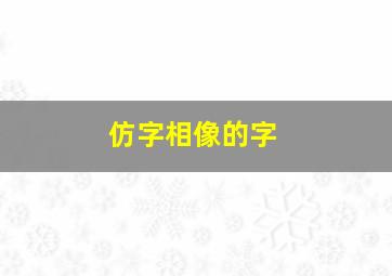 仿字相像的字