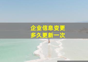 企业信息变更多久更新一次