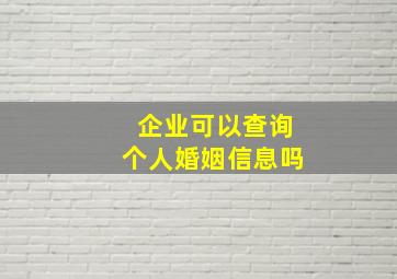 企业可以查询个人婚姻信息吗