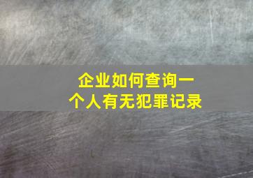 企业如何查询一个人有无犯罪记录