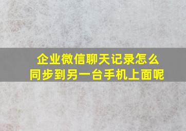 企业微信聊天记录怎么同步到另一台手机上面呢