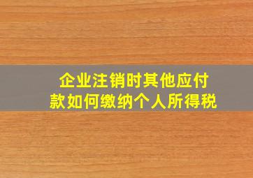 企业注销时其他应付款如何缴纳个人所得税