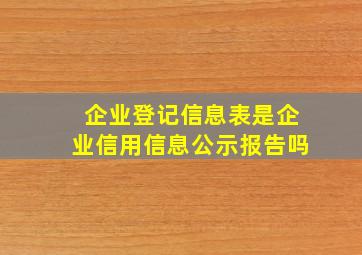 企业登记信息表是企业信用信息公示报告吗