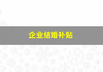 企业结婚补贴