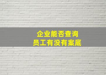 企业能否查询员工有没有案底