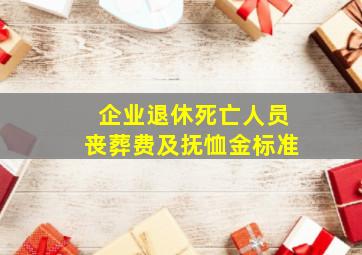 企业退休死亡人员丧葬费及抚恤金标准