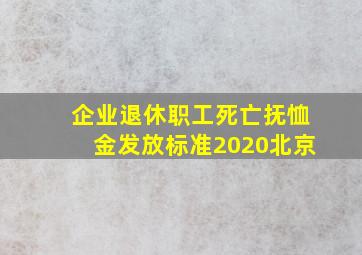 企业退休职工死亡抚恤金发放标准2020北京