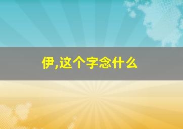 伊,这个字念什么