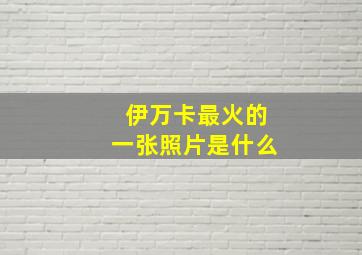 伊万卡最火的一张照片是什么