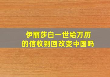 伊丽莎白一世给万历的信收到回改变中国吗