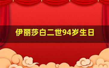 伊丽莎白二世94岁生日