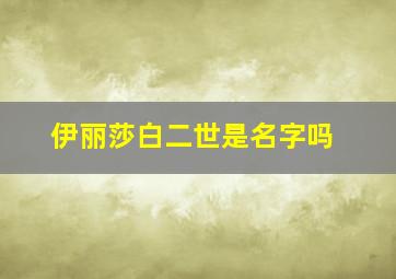 伊丽莎白二世是名字吗