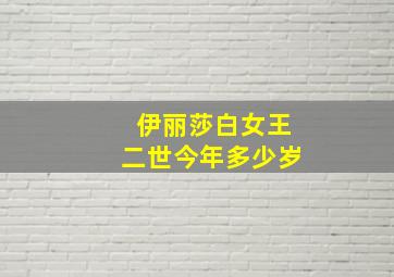 伊丽莎白女王二世今年多少岁