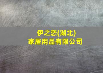 伊之恋(湖北)家居用品有限公司