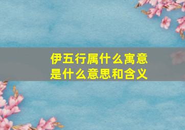 伊五行属什么寓意是什么意思和含义