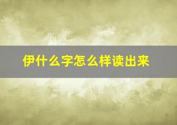 伊什么字怎么样读出来