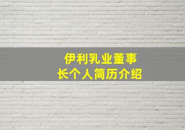 伊利乳业董事长个人简历介绍